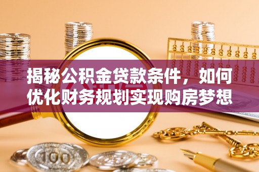 二道江揭秘公积金贷款条件，如何优化财务规划实现购房梦想