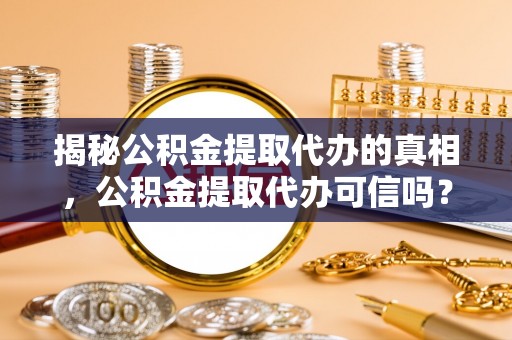 二道江揭秘公积金提取代办的真相，公积金提取代办可信吗？