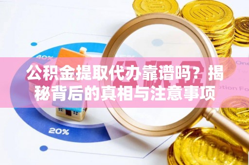 二道江公积金提取代办靠谱吗？揭秘背后的真相与注意事项