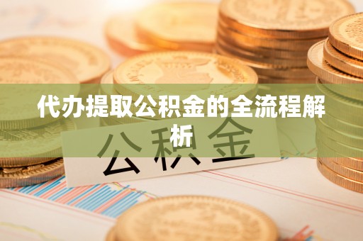 二道江代办提取公积金的全流程解析