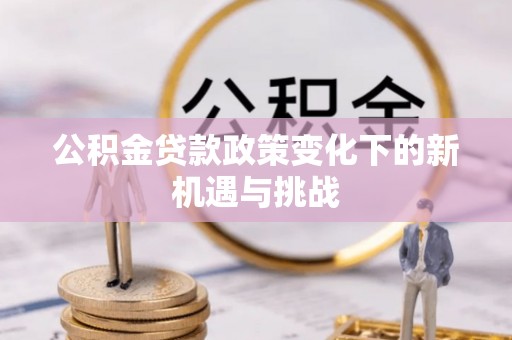 二道江公积金贷款政策变化下的新机遇与挑战