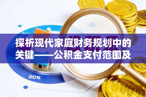 二道江探析现代家庭财务规划中的关键——公积金支付范围及其影响