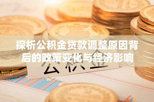 二道江探析公积金贷款调整原因背后的政策变化与经济影响