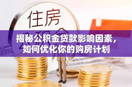 二道江揭秘公积金贷款影响因素，如何优化你的购房计划