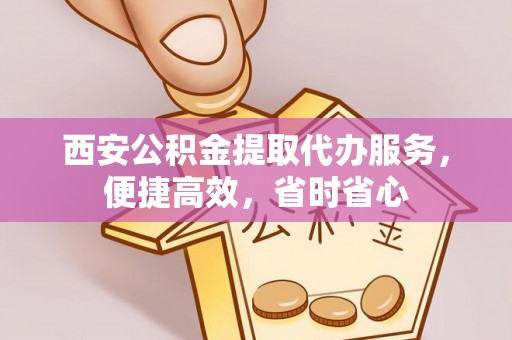 二道江西安公积金提取代办服务，便捷高效，省时省心