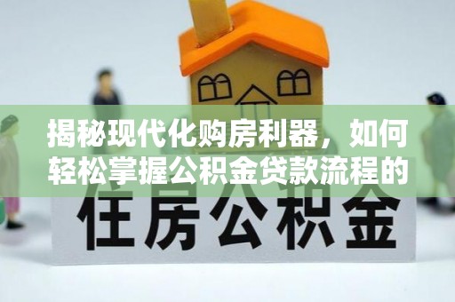 二道江揭秘现代化购房利器，如何轻松掌握公积金贷款流程的每一个细节