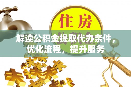 二道江解读公积金提取代办条件，优化流程，提升服务