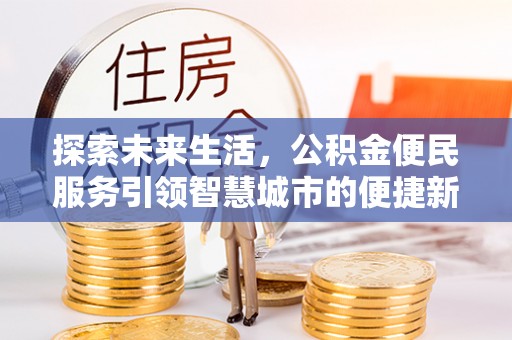 二道江探索未来生活，公积金便民服务引领智慧城市的便捷新体验