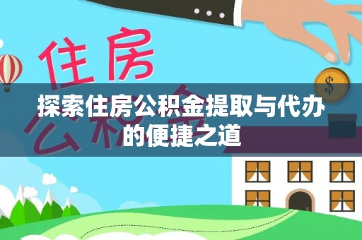 二道江探索住房公积金提取与代办的便捷之道