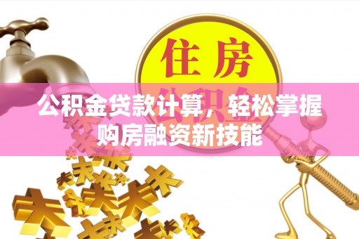 二道江公积金贷款计算，轻松掌握购房融资新技能