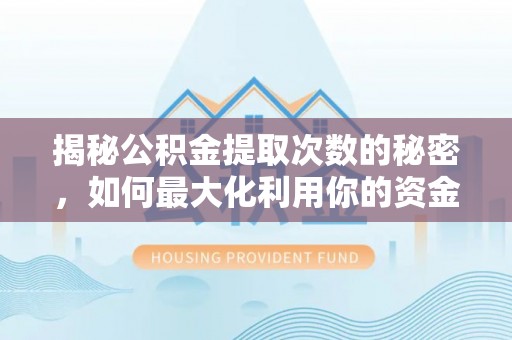 二道江揭秘公积金提取次数的秘密，如何最大化利用你的资金