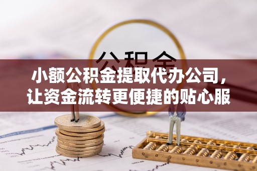 二道江小额公积金提取代办公司，让资金流转更便捷的贴心服务