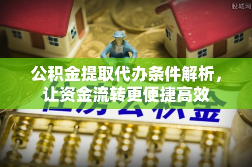 二道江公积金提取代办条件解析，让资金流转更便捷高效