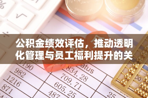 二道江公积金绩效评估，推动透明化管理与员工福利提升的关键