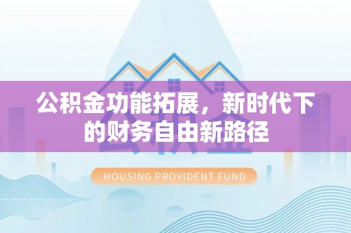 二道江公积金功能拓展，新时代下的财务自由新路径