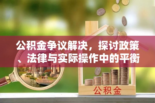 二道江公积金争议解决，探讨政策、法律与实际操作中的平衡之道