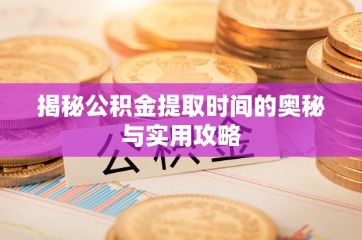 二道江揭秘公积金提取时间的奥秘与实用攻略