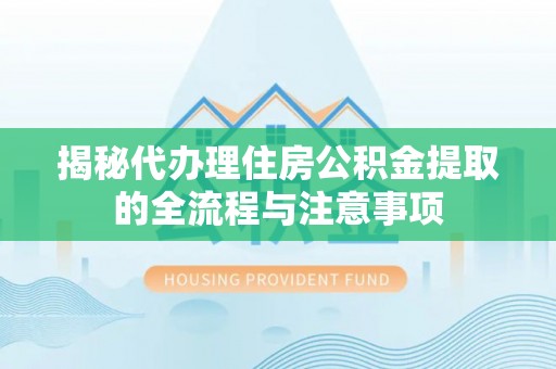 二道江揭秘代办理住房公积金提取的全流程与注意事项