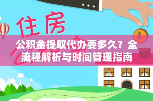 二道江公积金提取代办要多久？全流程解析与时间管理指南