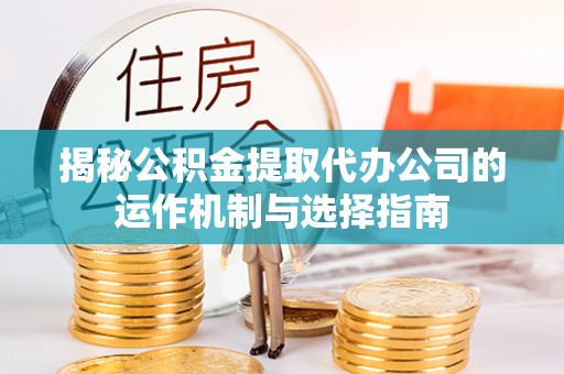 二道江揭秘公积金提取代办公司的运作机制与选择指南