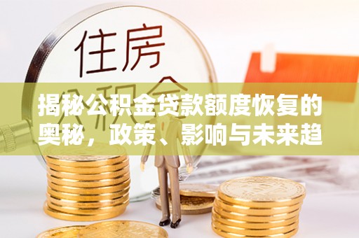 二道江揭秘公积金贷款额度恢复的奥秘，政策、影响与未来趋势