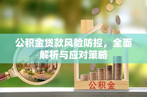 二道江公积金贷款风险防控，全面解析与应对策略