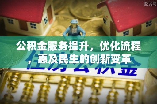 二道江公积金服务提升，优化流程，惠及民生的创新变革