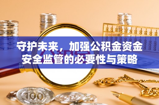 二道江守护未来，加强公积金资金安全监管的必要性与策略