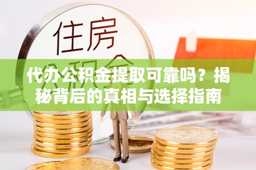 二道江代办公积金提取可靠吗？揭秘背后的真相与选择指南