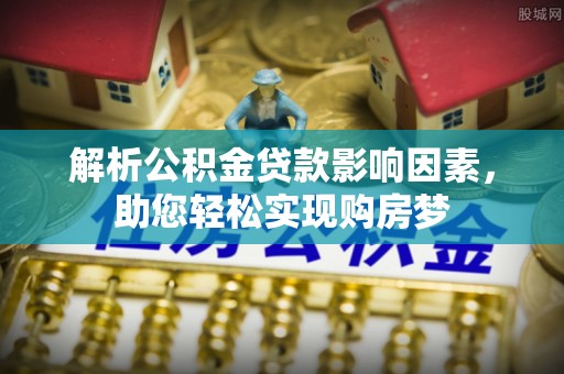 二道江解析公积金贷款影响因素，助您轻松实现购房梦