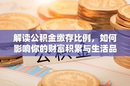 二道江解读公积金缴存比例，如何影响你的财富积累与生活品质