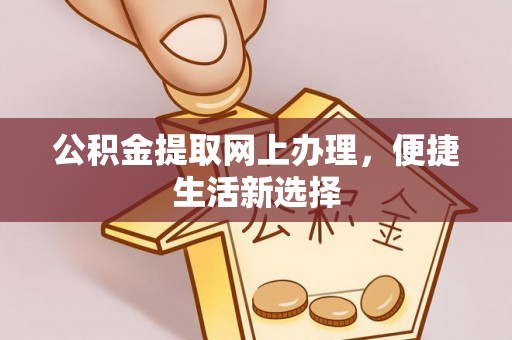 二道江公积金提取网上办理，便捷生活新选择