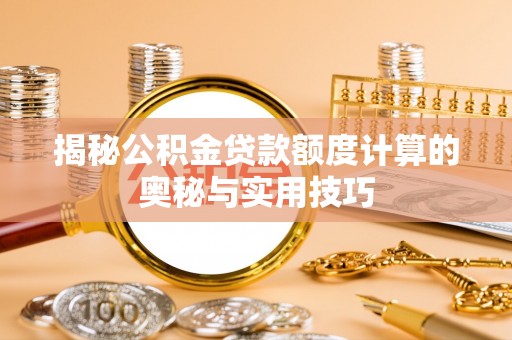 二道江揭秘公积金贷款额度计算的奥秘与实用技巧