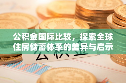 二道江公积金国际比较，探索全球住房储蓄体系的差异与启示