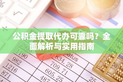 二道江公积金提取代办可靠吗？全面解析与实用指南