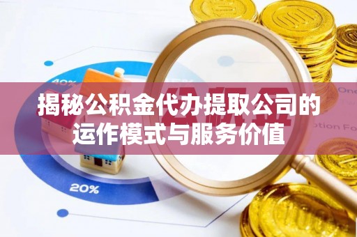 二道江揭秘公积金代办提取公司的运作模式与服务价值
