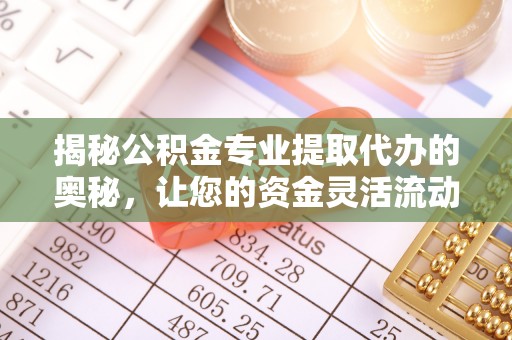 二道江揭秘公积金专业提取代办的奥秘，让您的资金灵活流动