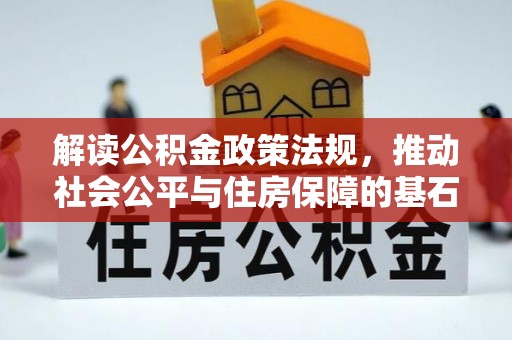 二道江解读公积金政策法规，推动社会公平与住房保障的基石