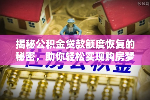 二道江揭秘公积金贷款额度恢复的秘密，助你轻松实现购房梦想