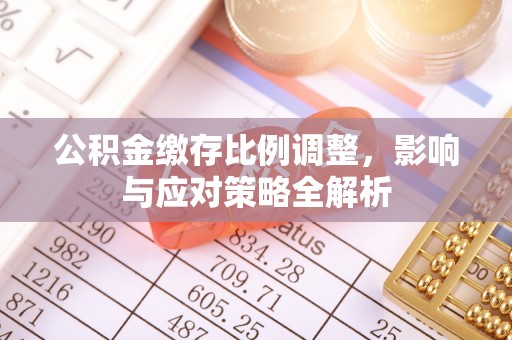 二道江公积金缴存比例调整，影响与应对策略全解析