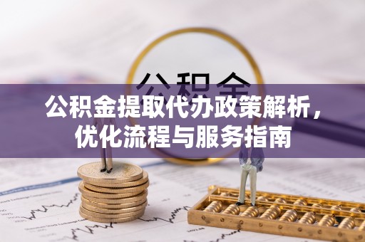 二道江公积金提取代办政策解析，优化流程与服务指南