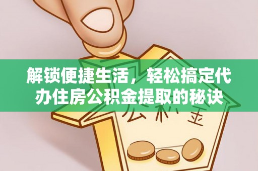 二道江解锁便捷生活，轻松搞定代办住房公积金提取的秘诀
