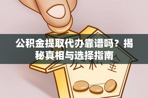 二道江公积金提取代办靠谱吗？揭秘真相与选择指南