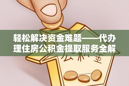 二道江轻松解决资金难题——代办理住房公积金提取服务全解析