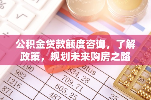 二道江公积金贷款额度咨询，了解政策，规划未来购房之路