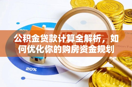 二道江公积金贷款计算全解析，如何优化你的购房资金规划