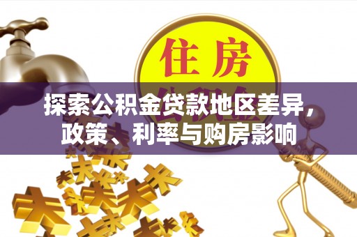 二道江探索公积金贷款地区差异，政策、利率与购房影响