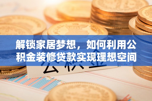 二道江解锁家居梦想，如何利用公积金装修贷款实现理想空间