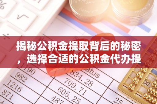 二道江揭秘公积金提取背后的秘密，选择合适的公积金代办提取公司是关键