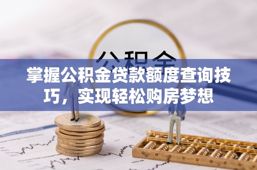 二道江掌握公积金贷款额度查询技巧，实现轻松购房梦想